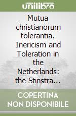 Mutua christianorum tolerantia. Inericism and Toleration in the Netherlands: the Stinstra Affair (1740-1745) libro