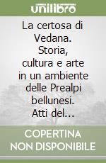 La certosa di Vedana. Storia, cultura e arte in un ambiente delle Prealpi bellunesi. Atti del Colloquio (Sospirolo, 21 ottobre 1995)