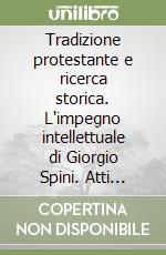 Tradizione protestante e ricerca storica. L'impegno intellettuale di Giorgio Spini. Atti della Giornata di studio (Torino, 8 novembre 1996)