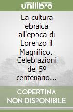 La cultura ebraica all'epoca di Lorenzo il Magnifico. Celebrazioni del 5º centenario della morte di Lorenzo il Magnifico (Firenze, 1992) libro
