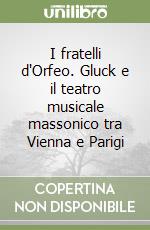 I fratelli d'Orfeo. Gluck e il teatro musicale massonico tra Vienna e Parigi libro