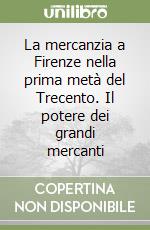 La mercanzia a Firenze nella prima metà del Trecento. Il potere dei grandi mercanti libro