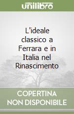 L'ideale classico a Ferrara e in Italia nel Rinascimento libro