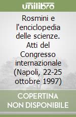 Rosmini e l'enciclopedia delle scienze. Atti del Congresso internazionale (Napoli, 22-25 ottobre 1997) libro