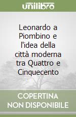 Leonardo a Piombino e l'idea della città moderna tra Quattro e Cinquecento libro