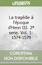 La tragédie à l'époque d'Henri III. 2ª serie. Vol. 1: 1574-1579 libro