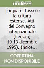 Torquato Tasso e la cultura estense. Atti del Convegno internazionale (Ferrara, 10-13 dicembre 1995). Indice dei nomi e bibliografia generale libro