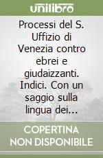 Processi del S. Uffizio di Venezia contro ebrei e giudaizzanti. Indici. Con un saggio sulla lingua dei processi e glossario libro