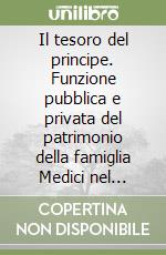 Il tesoro del principe. Funzione pubblica e privata del patrimonio della famiglia Medici nel Cinquecento