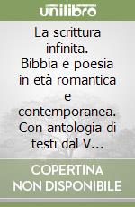 La scrittura infinita. Bibbia e poesia in età romantica e contemporanea. Con antologia di testi dal V al XX secolo. Atti del Convegno (25-26 giugno 1997) libro