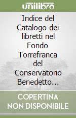 Indice del Catalogo dei libretti nel Fondo Torrefranca del Conservatorio Benedetto Marcello di Venezia libro