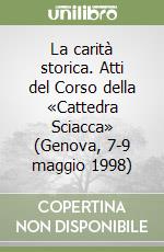 La carità storica. Atti del Corso della «Cattedra Sciacca» (Genova, 7-9 maggio 1998) libro