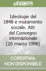 Ideologie del 1848 e mutamento sociale. Atti del Convegno internazionale (20 marzo 1998) libro