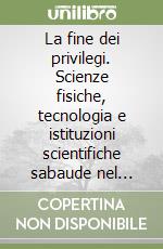 La fine dei privilegi. Scienze fisiche, tecnologia e istituzioni scientifiche sabaude nel Risorgimento libro