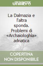 La Dalmazia e l'altra sponda. Problemi di «Archaiologhìa» adriatica libro