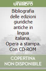 Bibliografia delle edizioni giuridiche antiche in lingua italiana. Opera a stampa. Con CD-ROM libro