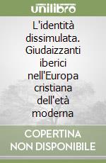 L'identità dissimulata. Giudaizzanti iberici nell'Europa cristiana dell'età moderna libro