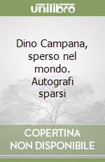 Dino Campana, sperso nel mondo. Autografi sparsi