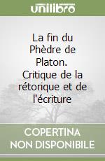 La fin du Phèdre de Platon. Critique de la rétorique et de l'écriture libro