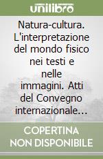 Natura-cultura. L'interpretazione del mondo fisico nei testi e nelle immagini. Atti del Convegno internazionale di studi (Mantova, 5-8 ottobre 1996) libro