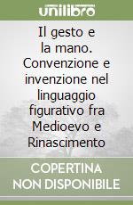 Il gesto e la mano. Convenzione e invenzione nel linguaggio figurativo fra Medioevo e Rinascimento libro