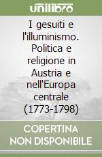 I gesuiti e l'illuminismo. Politica e religione in Austria e nell'Europa centrale (1773-1798)