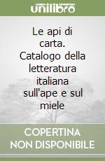 Le api di carta. Catalogo della letteratura italiana sull'ape e sul miele