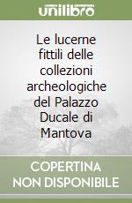 Le lucerne fittili delle collezioni archeologiche del Palazzo Ducale di Mantova libro