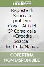 Risposte di Sciacca a problemi d'oggi. Atti del 5º Corso della «Cattedra Sciacca» diretto da Maria Adelaide Raschini (Genova, 13-15 maggio 1999) libro