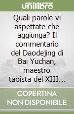 Quali parole vi aspettate che aggiunga? Il commentario del Daodejing di Bai Yuchan, maestro taoista del XIII secolo libro