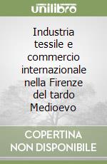 Industria tessile e commercio internazionale nella Firenze del tardo Medioevo libro