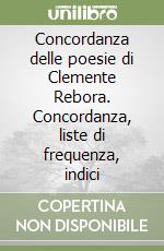 Concordanza delle poesie di Clemente Rebora. Concordanza, liste di frequenza, indici libro