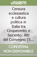 Censura ecclesiastica e cultura politica in Italia tra Cinquecento e Seicento. Atti del Convegno (5 marzo 1999) libro