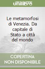 Le metamorfosi di Venezia. Da capitale di Stato a città del mondo libro