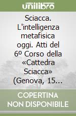 Sciacca. L'intelligenza metafisica oggi. Atti del 6º Corso della «Cattedra Sciacca» (Genova, 15 settembre 2000; Buenos Aires, 19 settembre 2000) libro