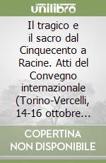 Il tragico e il sacro dal Cinquecento a Racine. Atti del Convegno internazionale (Torino-Vercelli, 14-16 ottobre 1999) libro