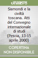 Sismondi e la civiltà toscana. Atti del Convegno internazionale di studi (Pescia, 13-15 aprile 2000) libro