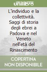 L'individuo e la collettività. Saggi di storia degli ebrei a Padova e nel Veneto nell'età del Rinascimento libro