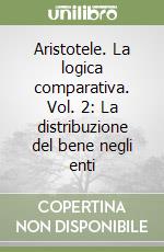 Aristotele. La logica comparativa. Vol. 2: La distribuzione del bene negli enti