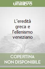 L'eredità greca e l'ellenismo veneziano libro