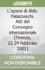 L'opera di Aldo Palazzeschi. Atti del Convegno internazionale (Firenze, 22-24 febbraio 2001) libro