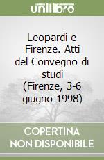 Leopardi e Firenze. Atti del Convegno di studi (Firenze, 3-6 giugno 1998) libro