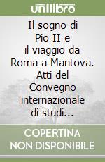 Il sogno di Pio II e il viaggio da Roma a Mantova. Atti del Convegno internazionale di studi (Mantova, 13-15 aprile 2000) libro