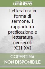 Letteratura in forma di sermone. I rapporti tra predicazione e letteratura nei secoli XIII-XVI libro