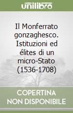 Il Monferrato gonzaghesco. Istituzioni ed élites di un micro-Stato (1536-1708)