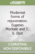 Modernist forms of rejuvenation. Eugenio Montale and T. S. Eliot libro