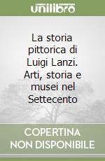 La storia pittorica di Luigi Lanzi. Arti, storia e musei nel Settecento