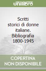 Scritti storici di donne italiane. Bibliografia 1800-1945 libro