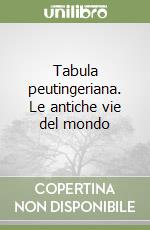 Tabula peutingeriana. Le antiche vie del mondo