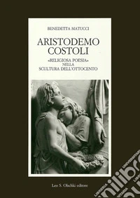 Aristodemo Costoli. «Religiosa poesia» nella scultura dell'Ottocento libro